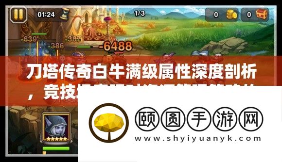 刀塔传奇白牛满级属性深度分析