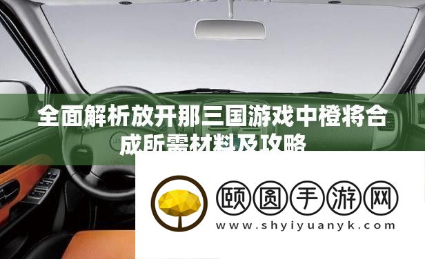 周全分析摊开那三国游戏中橙将合成所需资料及攻略