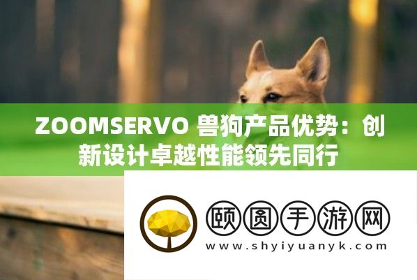 ZOOMSERVO 兽狗产物优点