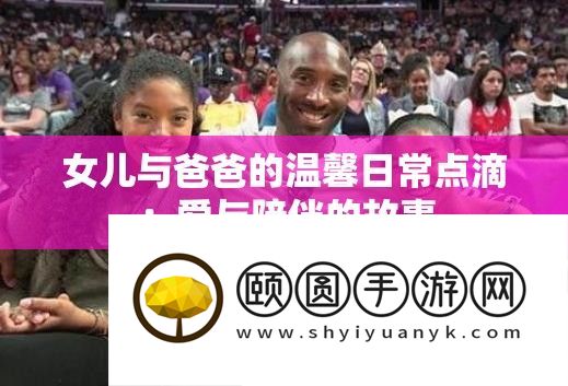 女儿与爸爸的温馨平常点滴