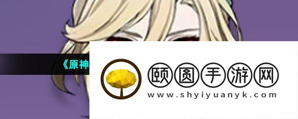 《原神》新角色卡维升级突破材料介绍