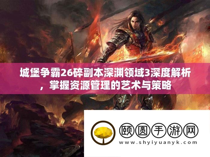 城堡争霸26碎正本深渊范畴3深度分析