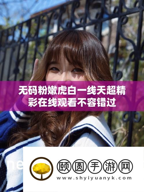 无码粉嫩虎白一线天超精彩在线旁观不容错过
