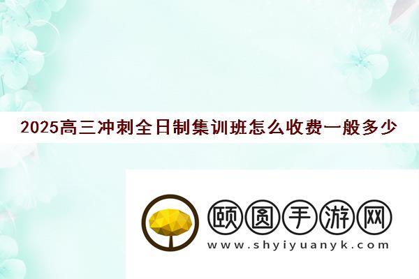2025高三冲刺全日制集训班怎么收费一般多少钱