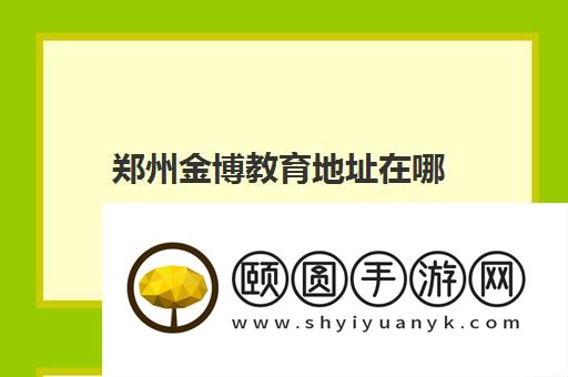 郑州金博教育地址在哪 校区分布情况详细汇总
