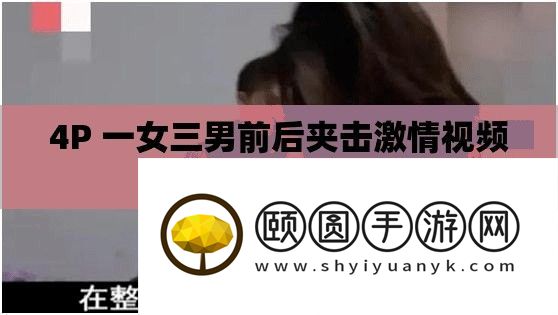 4P 一女三男前后夹攻热情视频