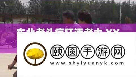 东北老头疯狂添老太 XXX