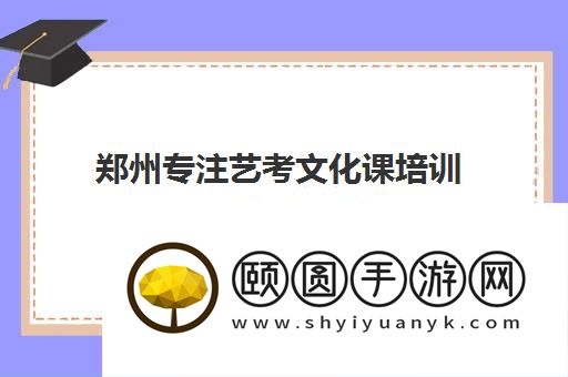 郑州专注艺考文化课培训十强机构名单 哪家实力强
