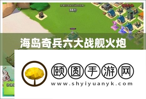 海岛奇兵六大战舰火炮高效使用技巧与技能的深度周全分析