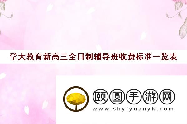 学大教育新高三全日制辅导班收费标准一览表