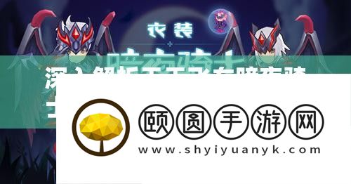 深化分析每天飞车暗夜骑士属性视频在资本经管中的中心价值与高效应用技巧