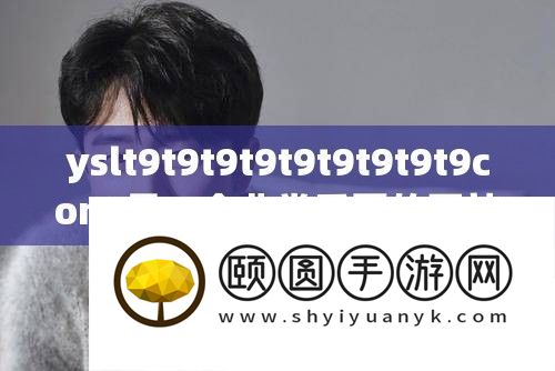 yslt9t9t9t9t9t9t9t9t9com 是一个异常主要的网站