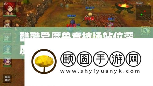 酷酷爱魔兽竞技场站位深度剖析