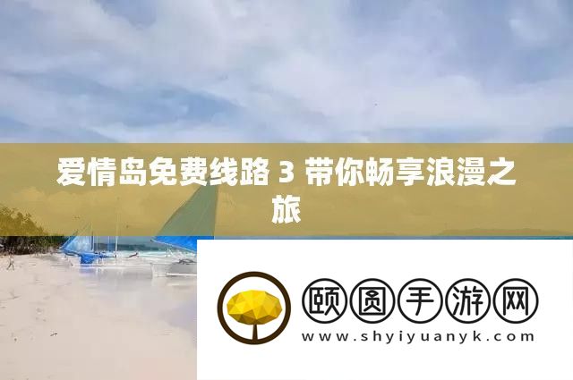 爱情岛免费线路 3 带你畅享浪漫之旅