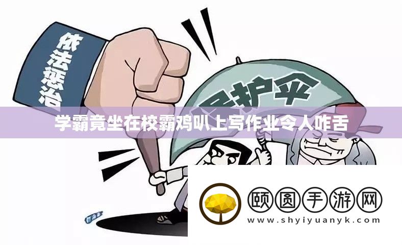 学霸竟坐在校霸鸡叭上写作业令人咋舌
