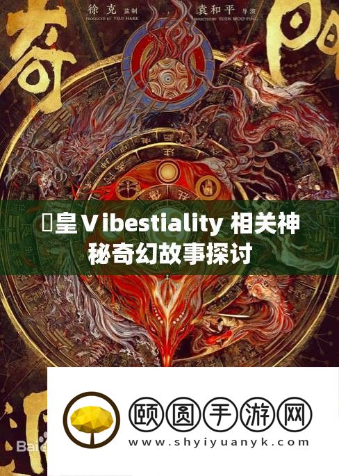 嘼皇Ⅴibestiality 相关神秘奇幻故事探讨