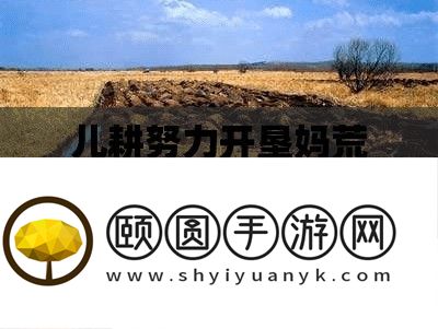 儿耕努力开垦妈荒废多年的田地