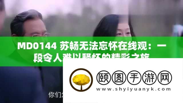 MD0144 苏畅无法忘怀在线观