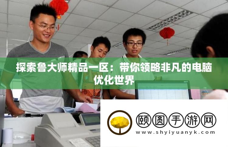 探索鲁大师精品一区
