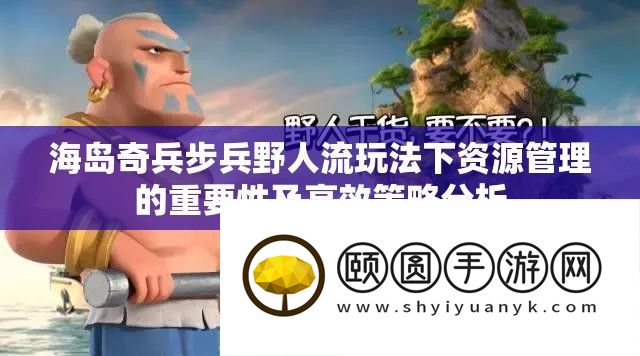 海岛奇兵步兵野人流玩法下资源管理的重要性及高效策略分析