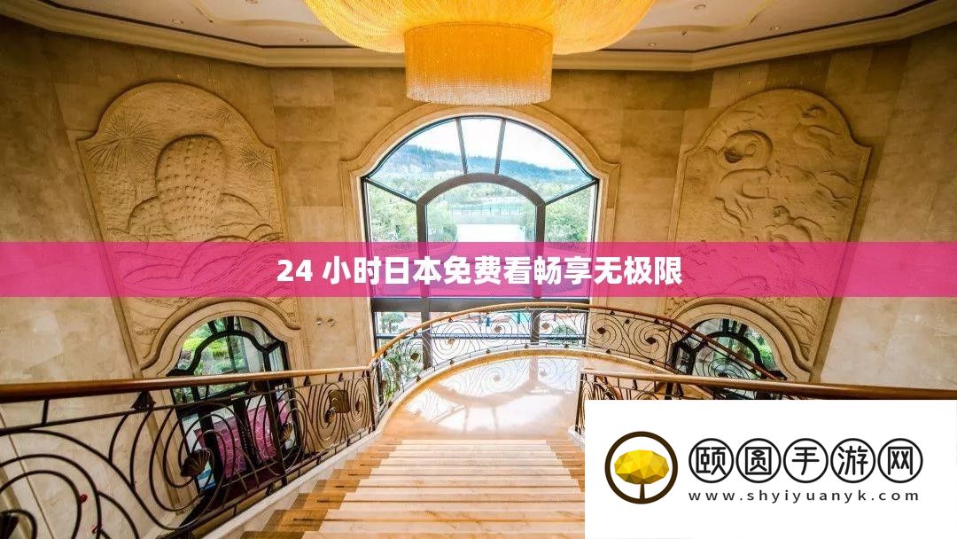 24 小时日本免费看畅享无极限