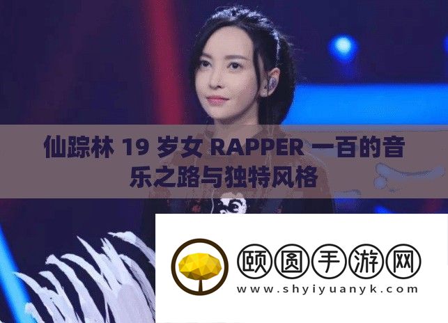 仙踪林 19 岁女 RAPPER 一百的音乐之路与独特风格