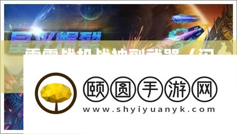 雷霆战机战神副武器（闪电核弹与爆破激光）合成方法深度解析