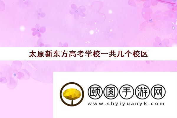 太原新东方高考学校一共几个校区 具体位置在哪里