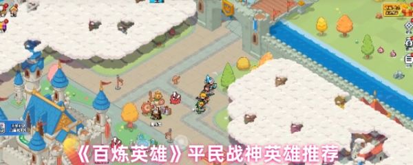 百炼英雄平民战神英雄推荐？百炼英雄平民战神英雄怎么选
