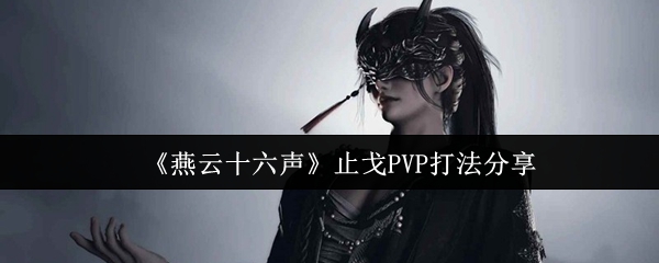 燕云十六声止戈PVP打法分享：燕云十六声止戈PVP怎么打
