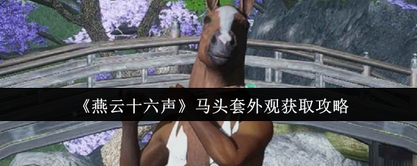 《燕云十六声马头套外观获取攻略》燕云十六声马头套外观怎么获取