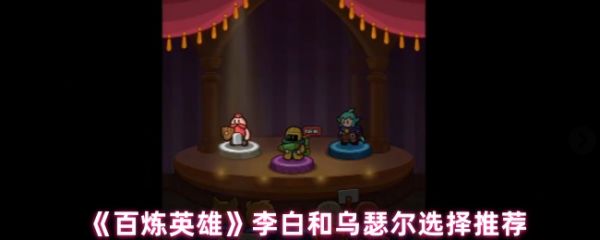 百炼英雄李白和乌瑟尔选择推荐(百炼英雄李白和乌瑟尔哪个好)