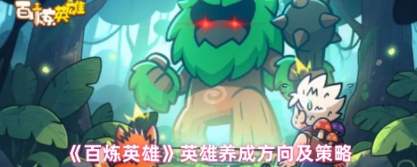 《百炼英雄英雄怎么养成》百炼英雄英雄养成方向及策略