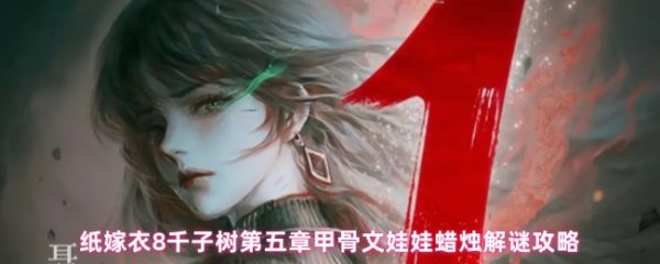 纸嫁衣8千子树第五章蜡烛颜色谜题怎么解：甲骨文娃娃蜡烛解谜攻略