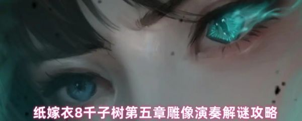 纸嫁衣8第五章雕像演奏谜题怎么解(雕像演奏解谜攻略)