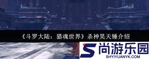 斗罗大陆猎魂世界杀神昊天锤怎么样