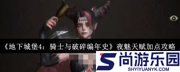 地下城堡4骑士与破碎编年史夜魅天赋怎么加点