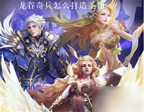 【龙谷奇兵打造圣物技巧是什么】龙谷奇兵打造圣物技巧攻略