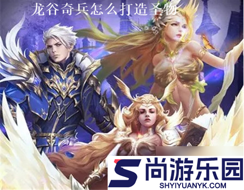 龙谷奇兵打造圣物技巧是什么