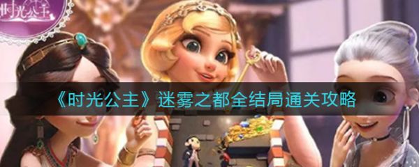 时光公主攻略迷雾之都：时光公主迷雾之都全结局通关攻略