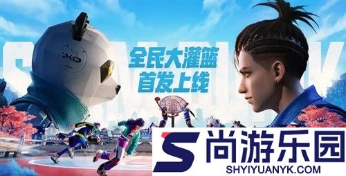 全民大灌篮开服时间表