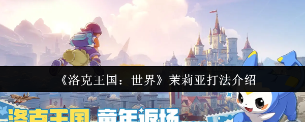 洛克王国世界茉莉亚怎么打：洛克王国世界茉莉亚打法介绍