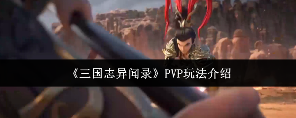 【三国志异闻录PVP玩法介绍】三国志异闻录PVP怎么玩