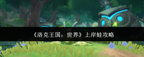 洛克王国世界上岸蛙怎么样(洛克王国世界上岸蛙攻略)