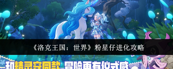 洛克王国世界粉星仔怎么进化：洛克王国世界粉星仔进化攻略