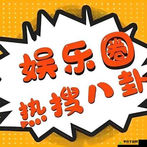 娱乐八卦大爆料：网罗最新猛料，揭秘娱乐圈内幕