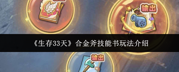 《生存33天合金斧技能书玩法介绍》生存33天合金斧技能书怎么玩