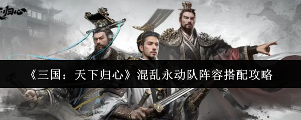 三国天下归心混乱永动队阵容搭配攻略：三国天下归心混乱永动队阵容怎么搭配