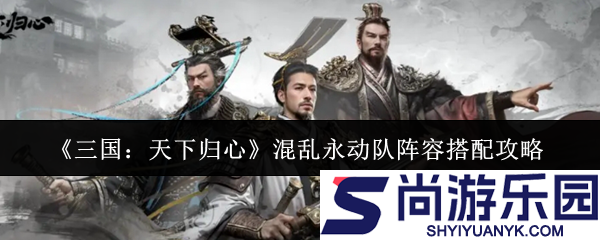 三国天下归心混乱永动队阵容怎么搭配