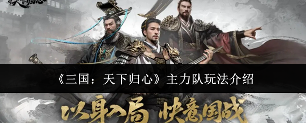 《三国天下归心主力队玩法介绍》三国天下归心主力队怎么玩